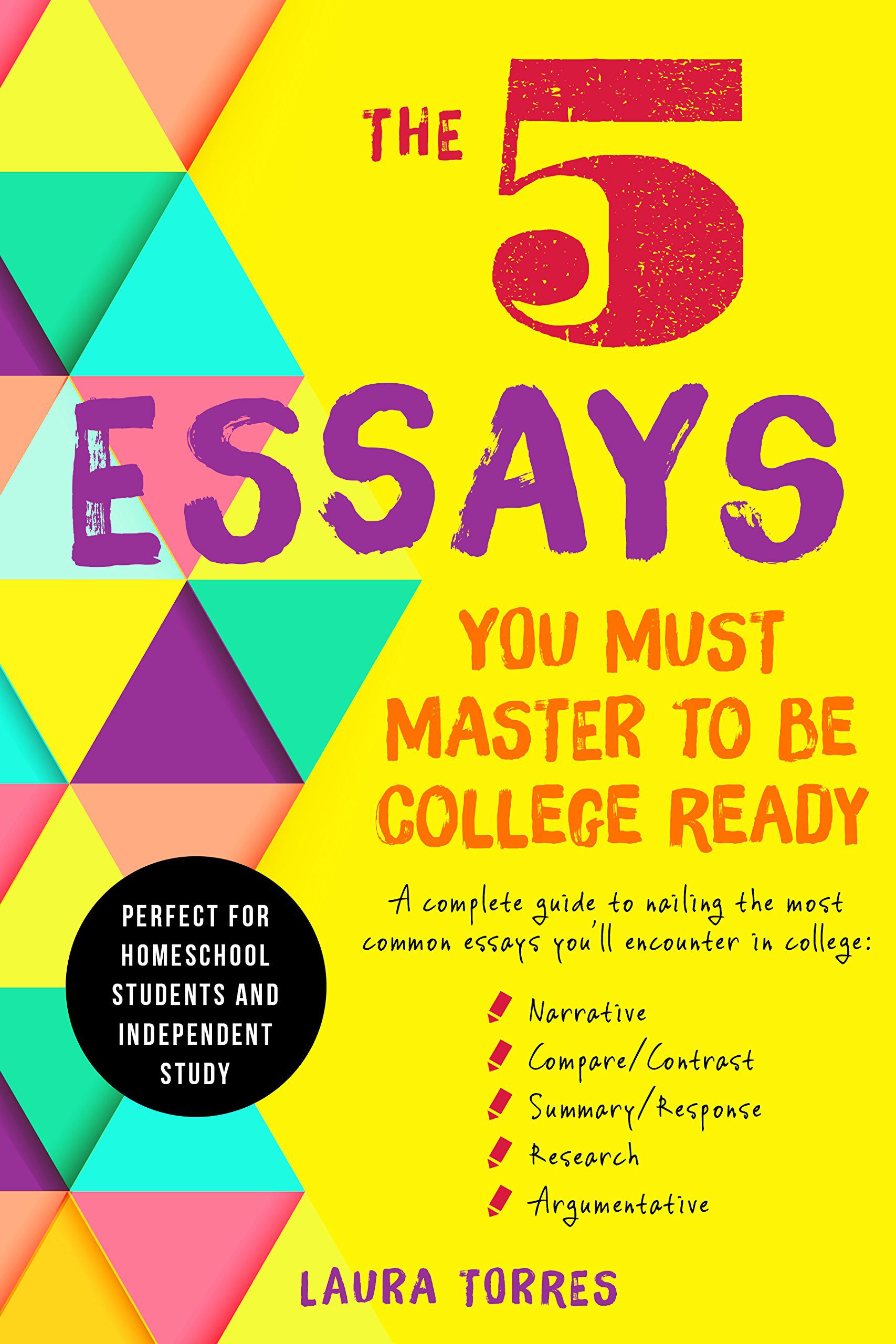 5 Essays You Must Master To Be College Ready: A Complete Guide to Nailing the Most Common Essays You'll Encounter In College